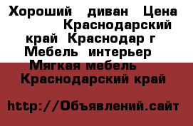 Хороший   диван › Цена ­ 4 000 - Краснодарский край, Краснодар г. Мебель, интерьер » Мягкая мебель   . Краснодарский край